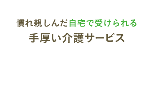 慣れ親しんだ自宅で受けられる 手厚い訪問ケア